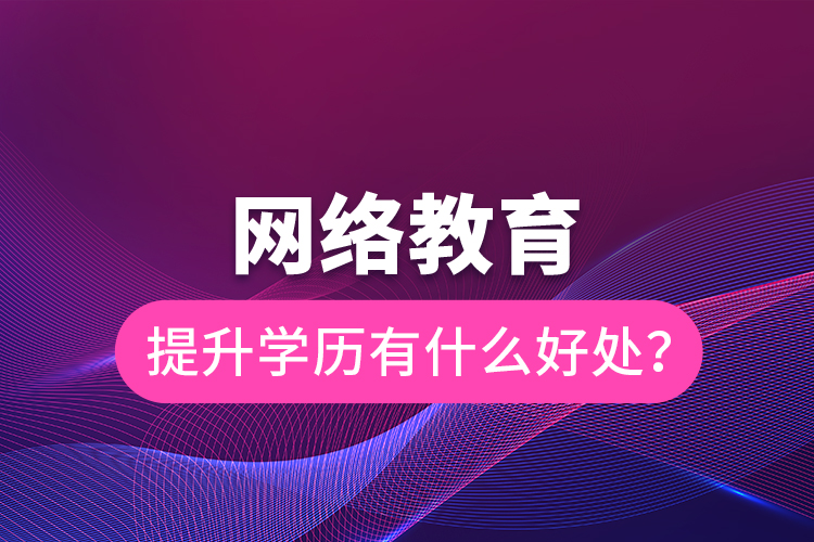 網(wǎng)絡教育提升學歷有什么好處？