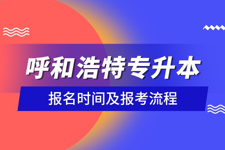 呼和浩特專升本報(bào)名時(shí)間及報(bào)考流程