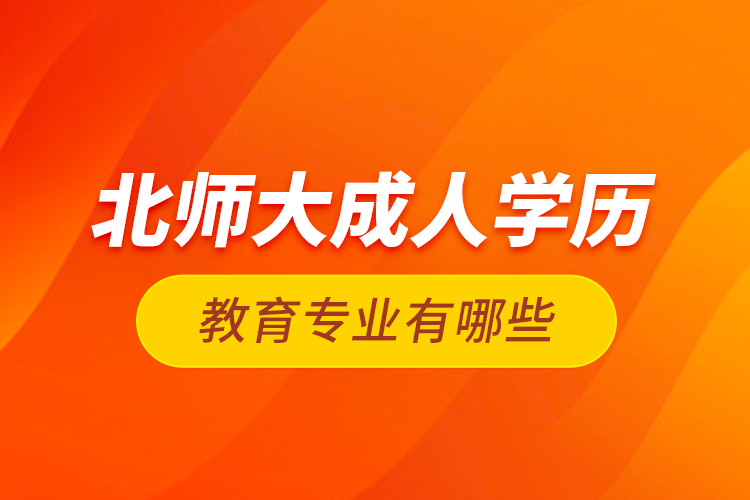 北師大成人學(xué)歷教育專(zhuān)業(yè)有哪些