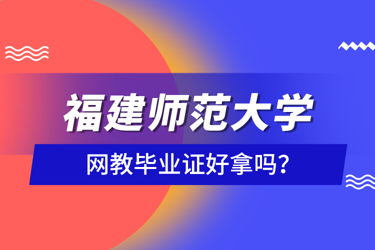福建師范大學(xué)網(wǎng)教畢業(yè)證好拿嗎？