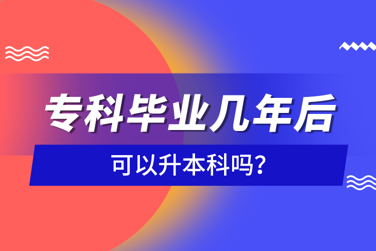 ?？飘厴I(yè)幾年后可以升本科嗎？