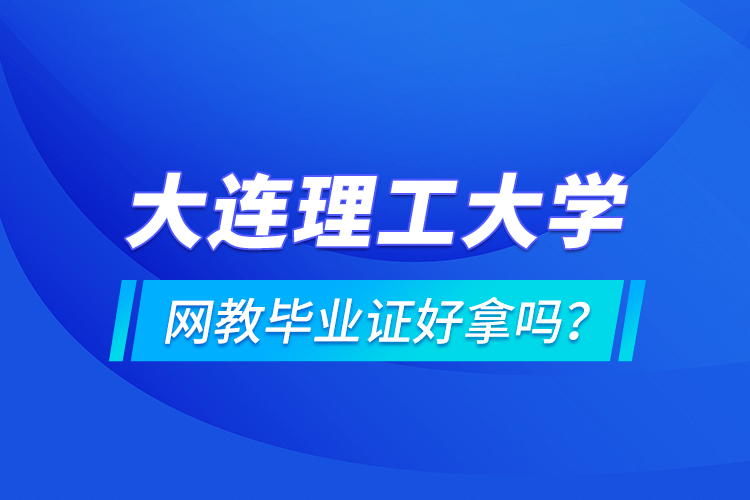 大連理工大學(xué)網(wǎng)教畢業(yè)證好拿嗎？