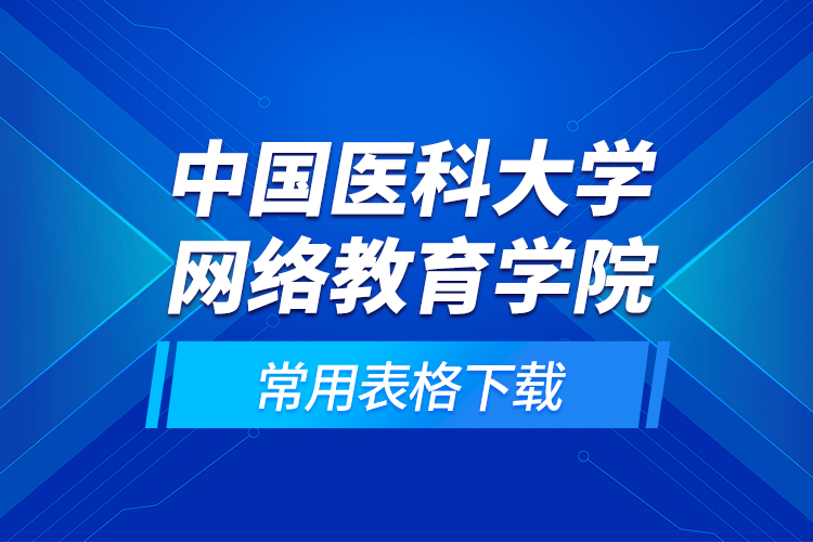 中國醫(yī)科大學網(wǎng)絡教育學院常用表格下載