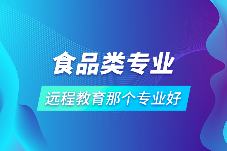 食品類專業(yè)遠(yuǎn)程教育那個(gè)專業(yè)好