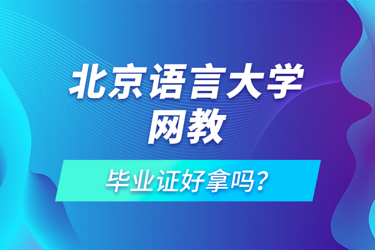 北京語言大學(xué)網(wǎng)教畢業(yè)證好拿嗎？