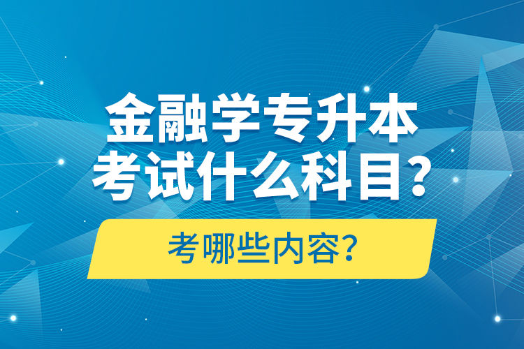 金融學(xué)專升本考試什么科目？考哪些內(nèi)容？