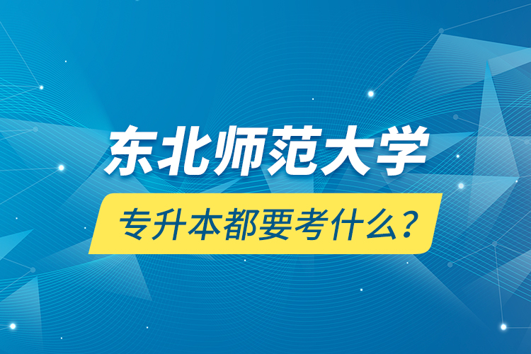 東北師范大學(xué)專升本都要考什么？