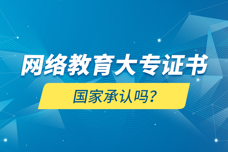 網(wǎng)絡(luò)教育大專證書(shū)國(guó)家承認(rèn)嗎？