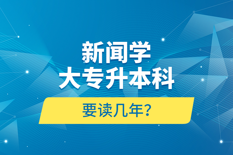 新聞學大專升本科要讀幾年？