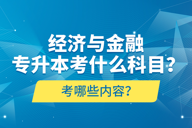 經(jīng)濟(jì)與金融專升本考什么科目？考哪些內(nèi)容？