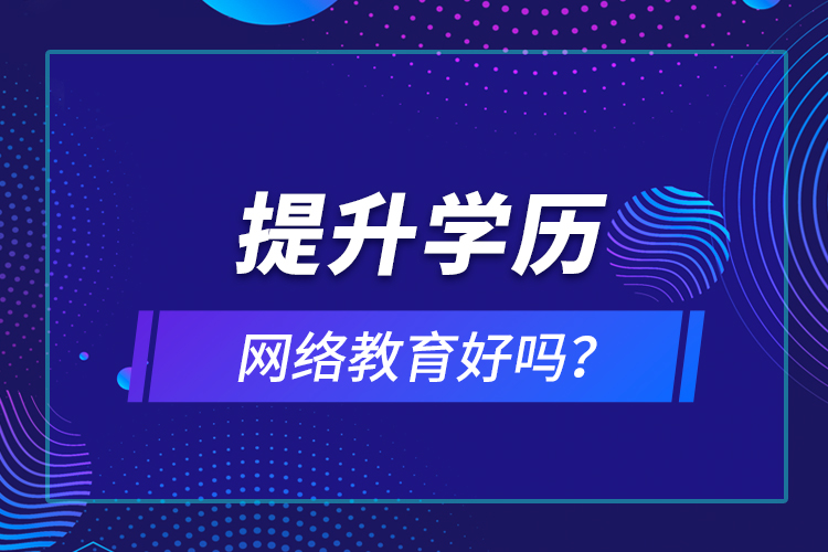 提升學(xué)歷網(wǎng)絡(luò)教育好嗎？