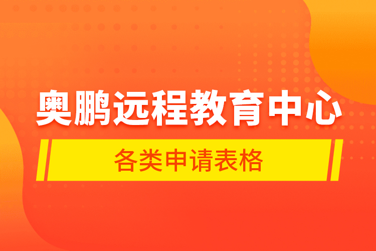 奧鵬遠(yuǎn)程教育中心各類申請表格