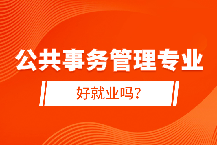 公共事務(wù)管理專業(yè)好就業(yè)嗎？