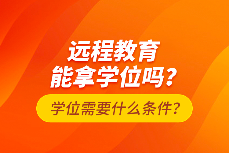 遠程教育能拿學(xué)位嗎？學(xué)位需要什么條件？