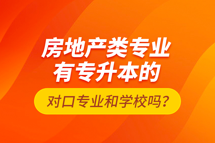 房地產(chǎn)類專業(yè)有專升本的對口專業(yè)和學(xué)校嗎？