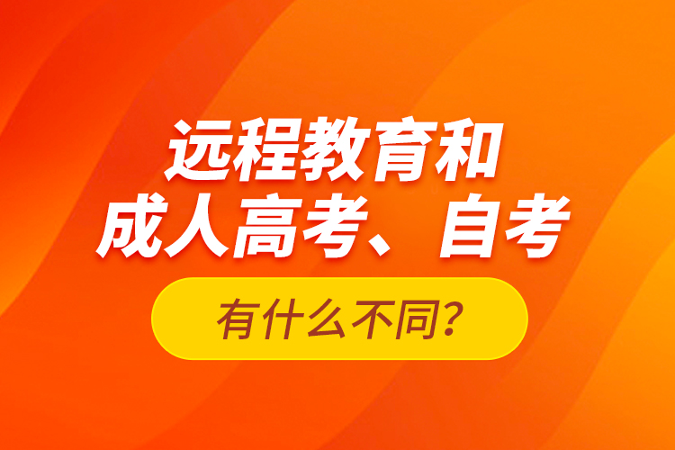 遠程教育和成人高考、自考有什么不同？
