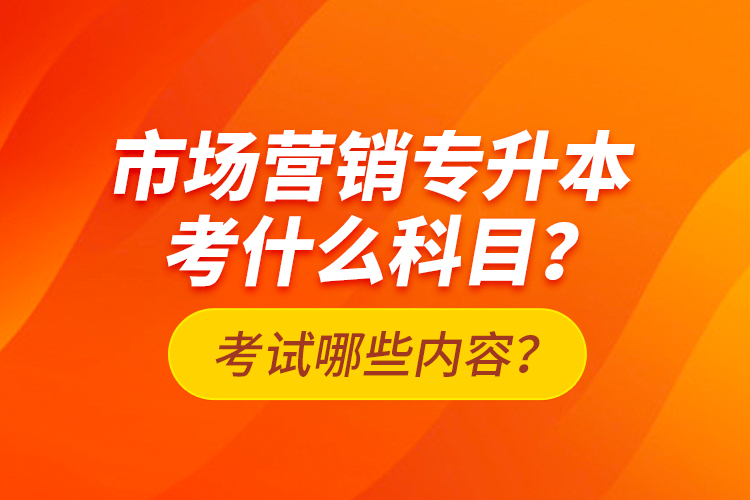 市場(chǎng)營(yíng)銷(xiāo)專(zhuān)升本考什么科目？考試哪些內(nèi)容？