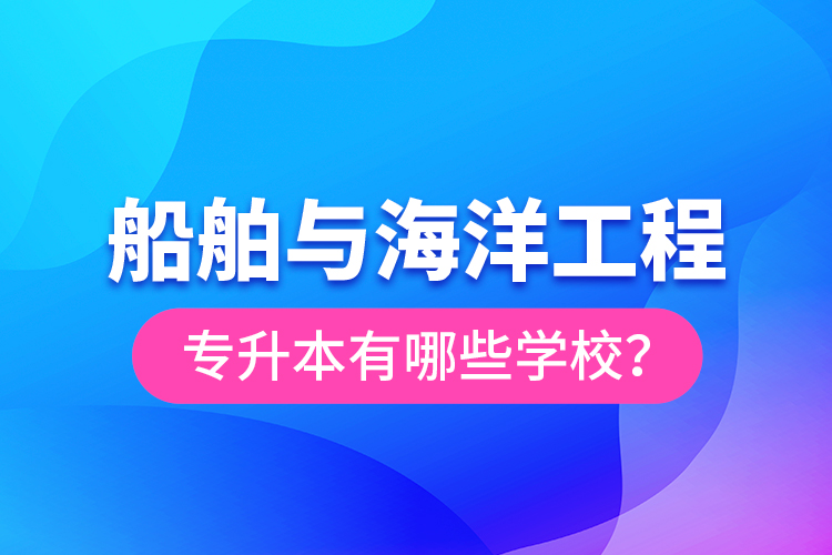 船舶與海洋工程專升本有哪些學(xué)校？