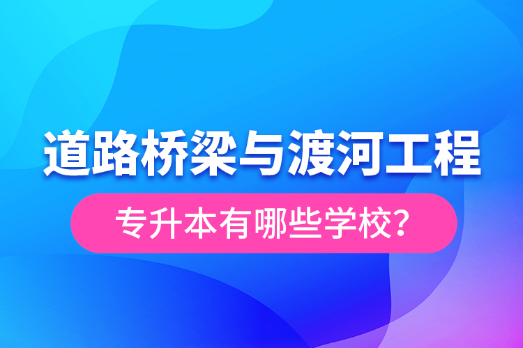 道路橋梁與渡河工程專升本有哪些學(xué)校？