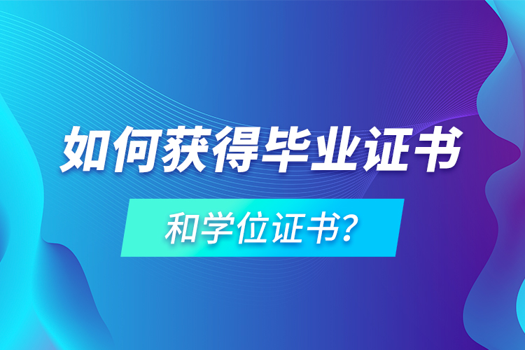 如何獲得畢業(yè)證書和學(xué)位證書？