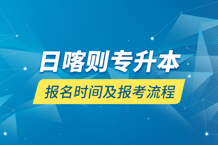 日喀則專(zhuān)升本報(bào)名時(shí)間及報(bào)考流程