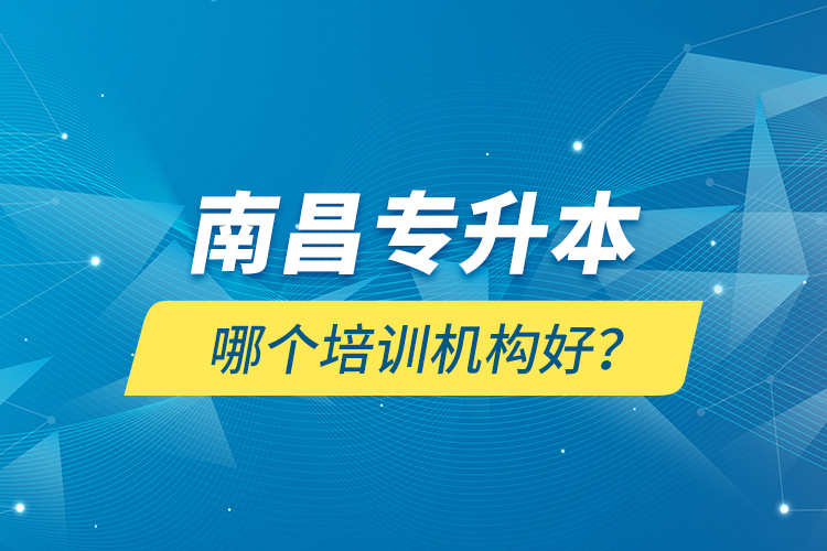 南昌專升本哪個培訓(xùn)機構(gòu)好？