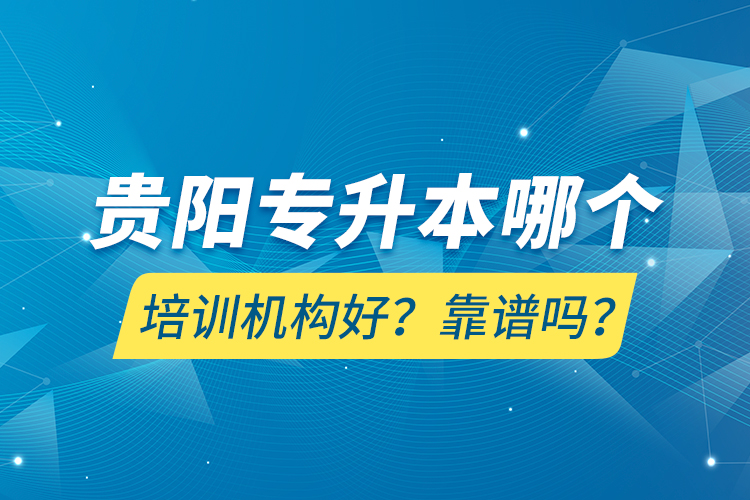 貴陽專升本哪個(gè)培訓(xùn)機(jī)構(gòu)好？靠譜嗎？