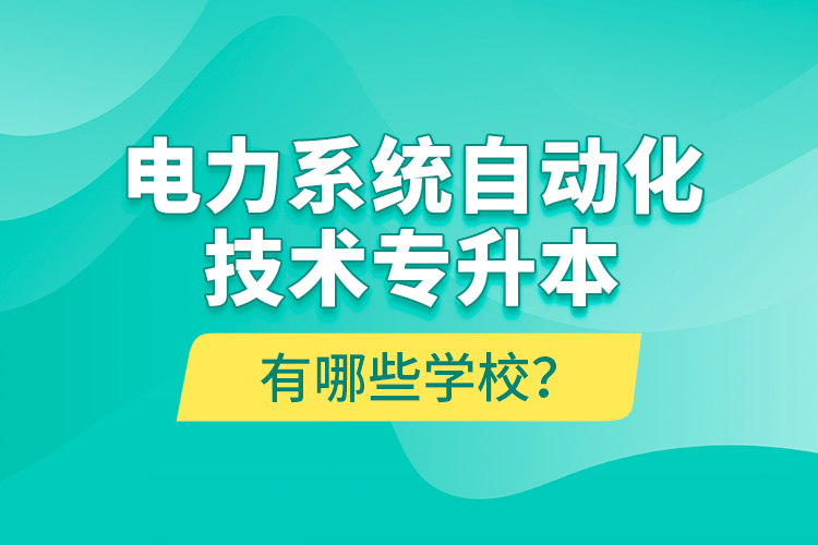 電力系統(tǒng)自動(dòng)化技術(shù)專升本有哪些學(xué)校？