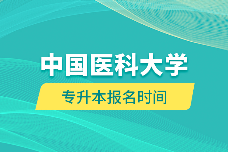 中國醫(yī)科大學(xué)專升本報(bào)名時(shí)間的什么時(shí)候