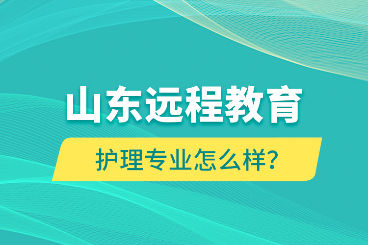 山東遠(yuǎn)程教育護(hù)理專業(yè)怎么樣？