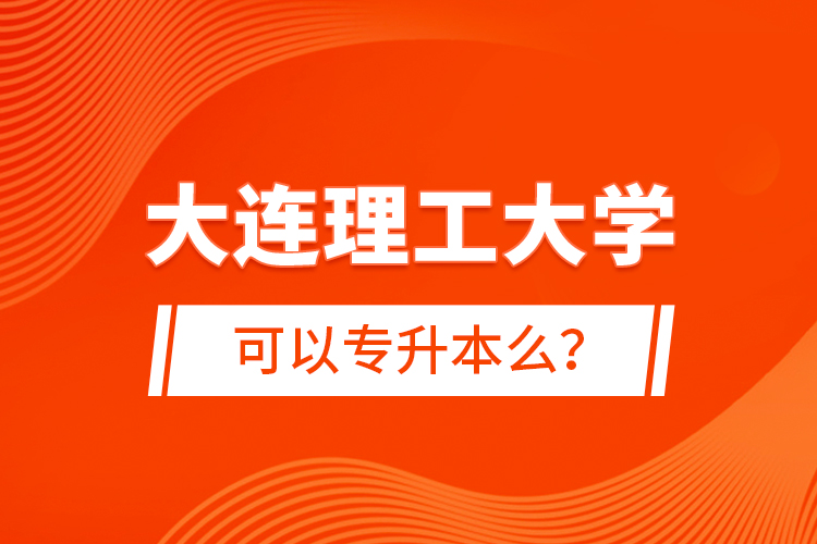 大連理工大學(xué)可以專升本么？
