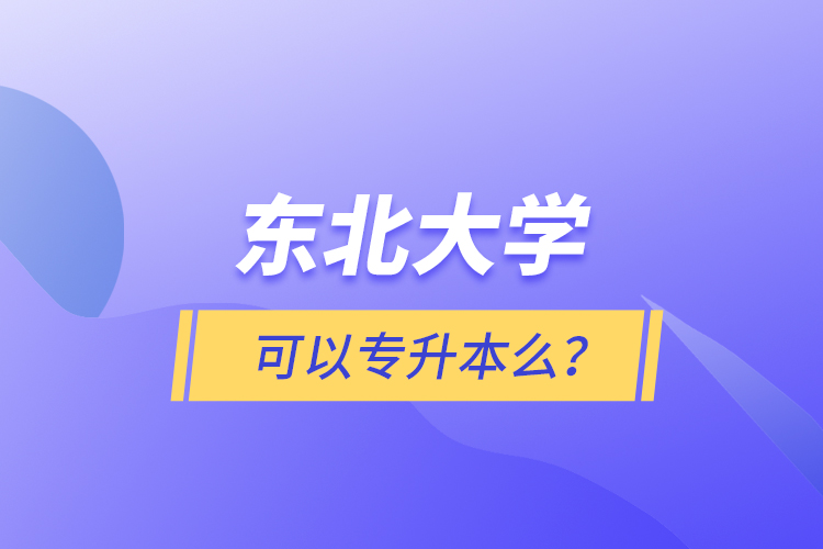 東北大學(xué)可以專升本么？