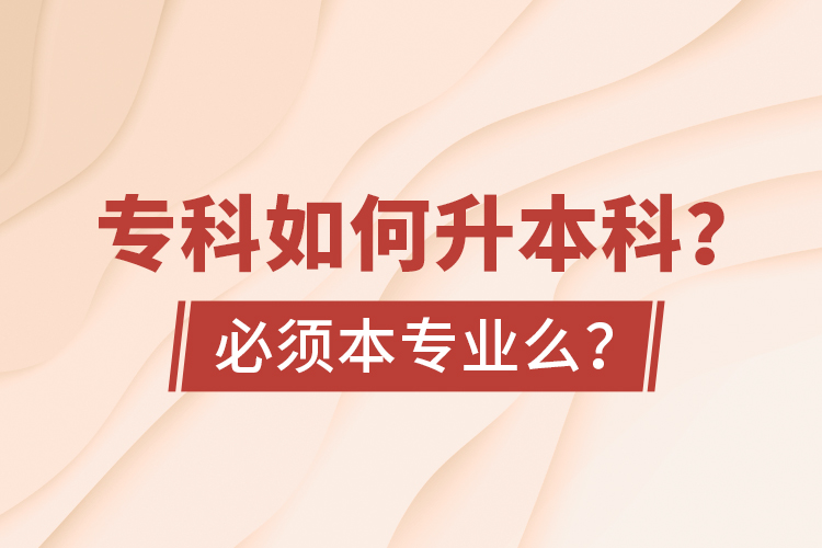 專科如何升本科？必須本專業(yè)么？