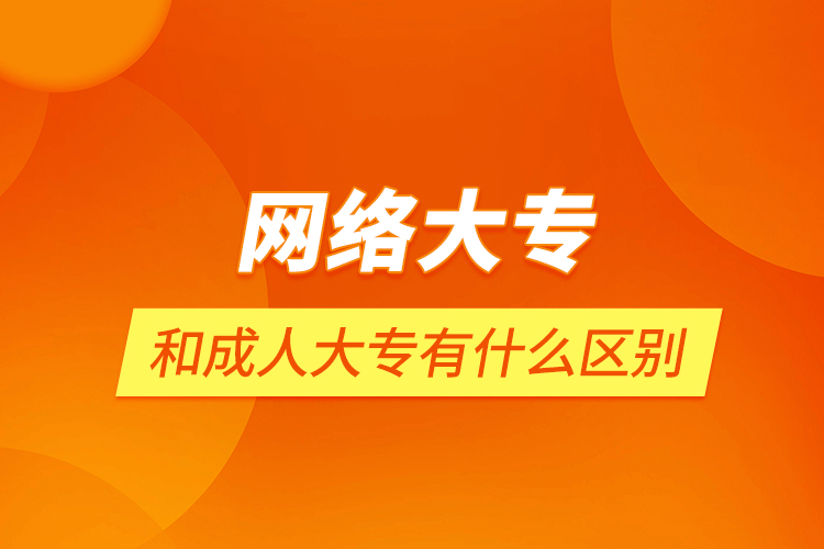 網(wǎng)絡大專和成人大專有什么區(qū)別