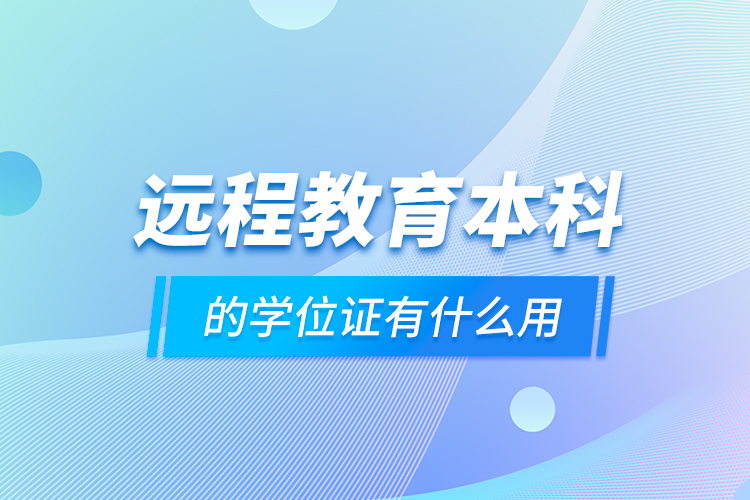 遠(yuǎn)程教育本科的學(xué)位證有什么用