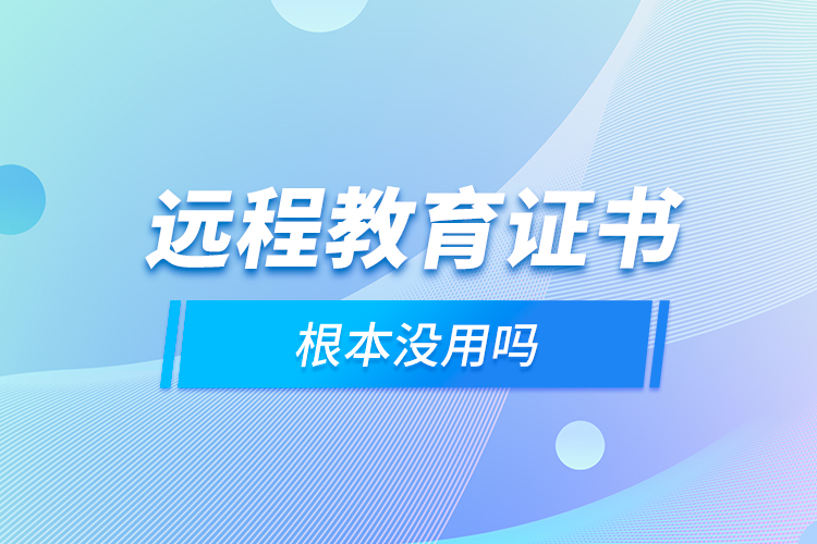 遠程教育證書根本沒用嗎