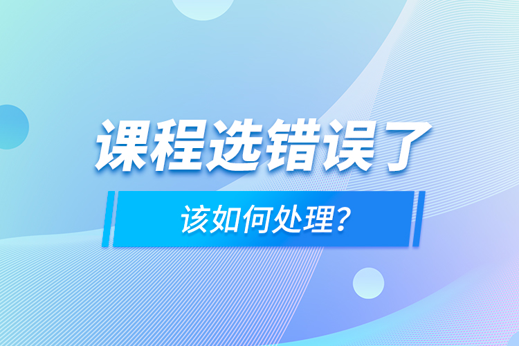 課程選錯(cuò)誤了，該如何處理？