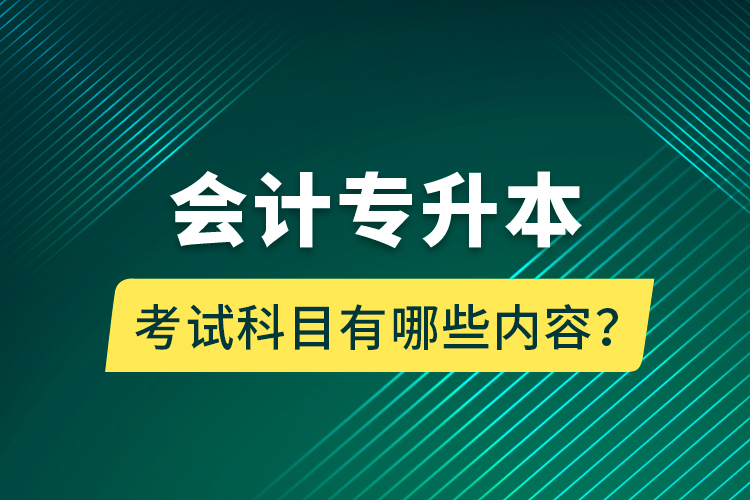 會(huì)計(jì)專升本考試科目有哪些內(nèi)容？