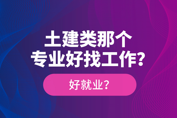 土建類那個專業(yè)好找工作？好就業(yè)？