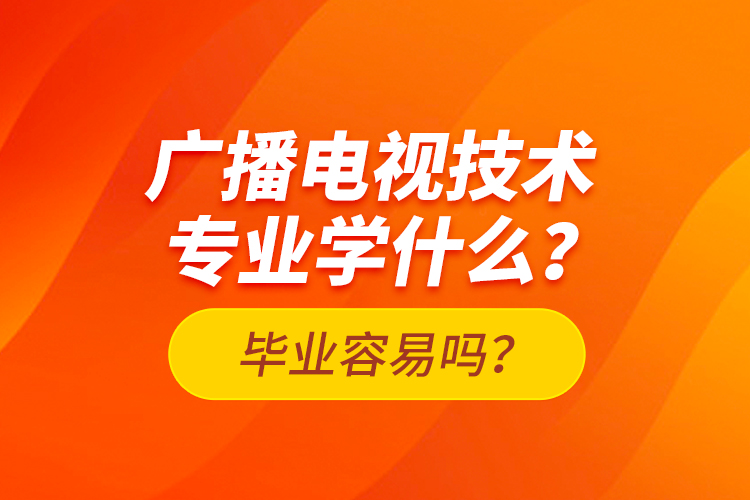 廣播電視技術(shù)專業(yè)學(xué)什么？畢業(yè)容易嗎？