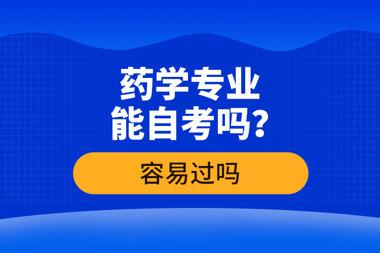 藥學(xué)專業(yè)能自考嗎？容易過嗎