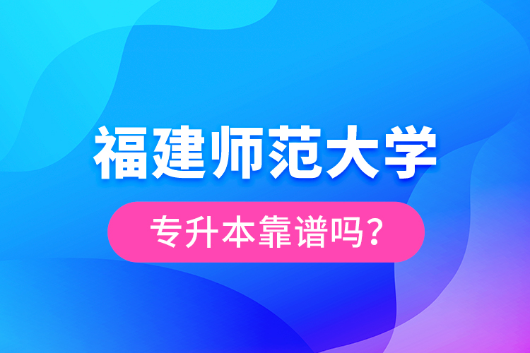 福建師范大學(xué)專升本靠譜嗎？