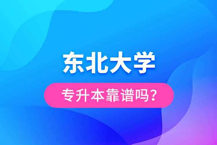 東北大學(xué)專升本靠譜嗎？