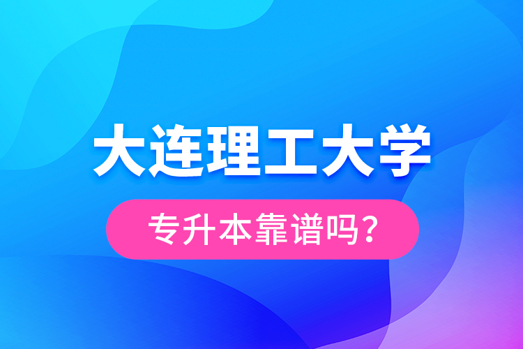 大連理工大學(xué)專升本靠譜嗎？