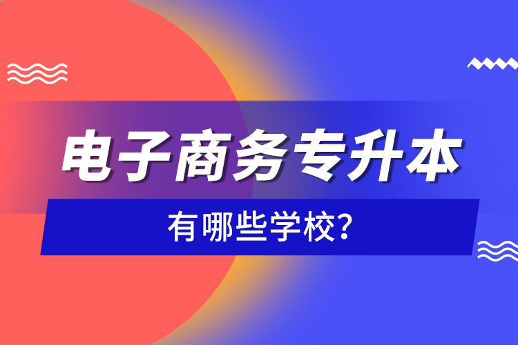 電子商務(wù)專(zhuān)升本有哪些學(xué)校？