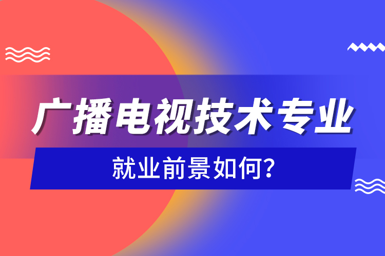 廣播電視技術(shù)專(zhuān)業(yè)就業(yè)前景如何？