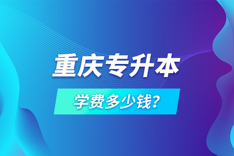 重慶專升本學費多少錢？