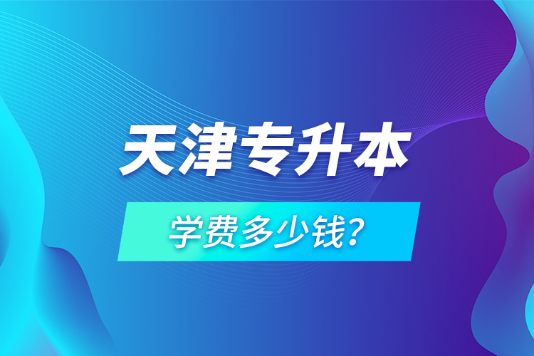 天津?qū)Ｉ緦W費多少錢？