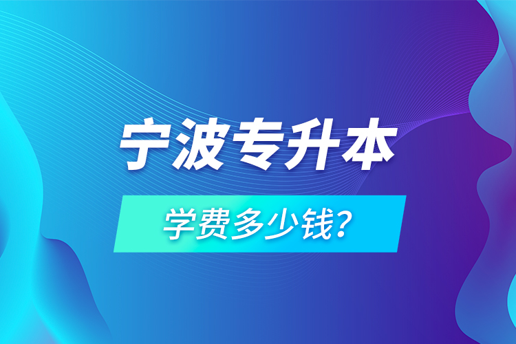 寧波專升本學(xué)費(fèi)多少錢？