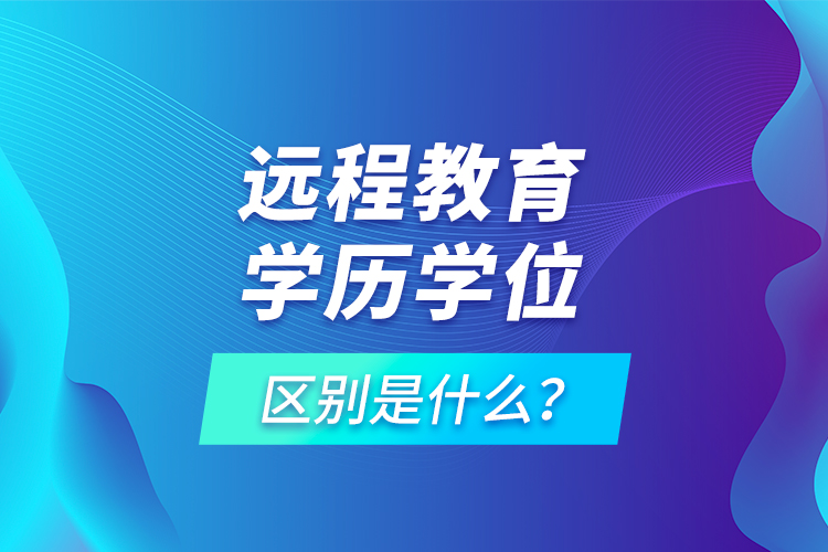 遠(yuǎn)程教育學(xué)歷學(xué)位區(qū)別是什么？